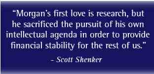 “Morgan’s first love is research, but he sacrificed the pursuit of his own intellectual agenda in order to provide financial stability for the rest of us”
